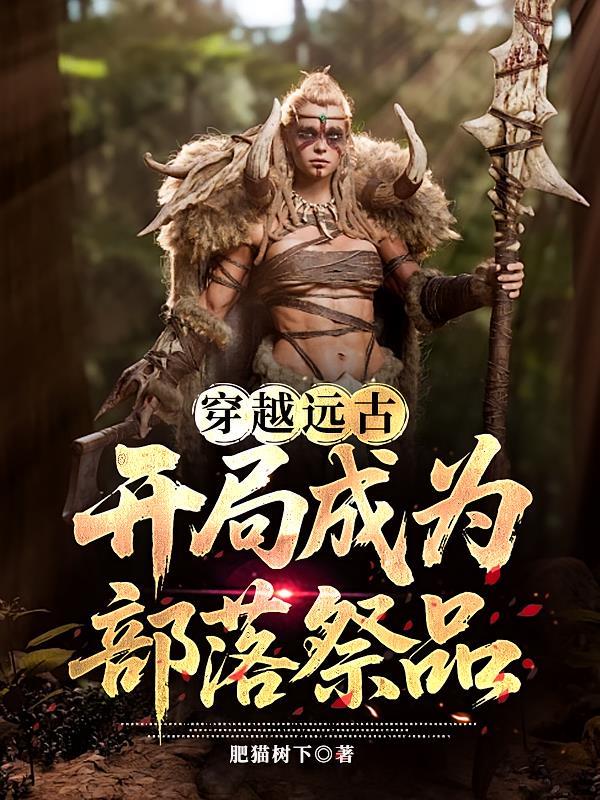 穿越远古，开局成为部落祭品