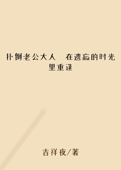 扑倒老公大人・在遗忘的时光里重逢