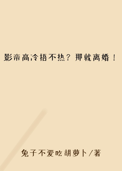 影帝高冷捂不热？那就离婚！