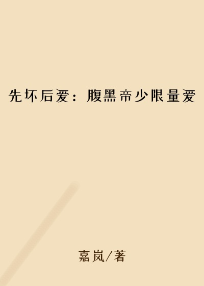 先坏后爱：腹黑帝少限量爱