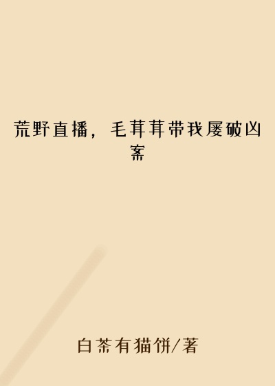 白茶有猫饼作品荒野直播，毛茸茸带我屡破凶案